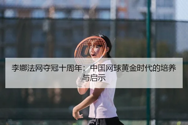 li-na-fa-wang-duo-guan-shi-zhou-nian-zhong-guo-wang-qiu-huang-jin-shi-dai-de-pei-yang-yu-qi-shi-2-747.jpg
