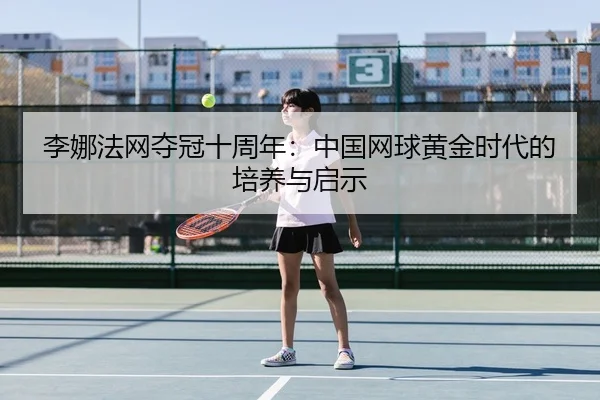 li-na-fa-wang-duo-guan-shi-zhou-nian-zhong-guo-wang-qiu-huang-jin-shi-dai-de-pei-yang-yu-qi-shi-3-440.jpg