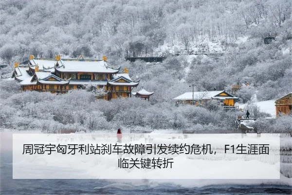 周冠宇匈牙利站刹车故障引发续约危机，F1生涯面临关键转折