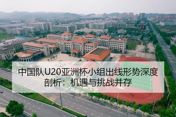 中国队U20亚洲杯小组出线形势深度剖析：机遇与挑战并存