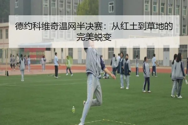 德约科维奇温网半决赛：从红土到草地的完美蜕变