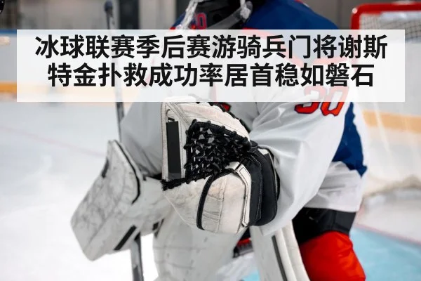 冰球联赛季后赛游骑兵门将谢斯特金扑救成功率居首稳如磐石