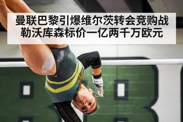 曼联巴黎引爆维尔茨转会竞购战 勒沃库森标价一亿两千万欧元