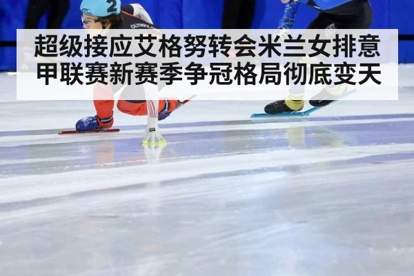 超级接应艾格努转会米兰女排意甲联赛新赛季争冠格局彻底变天