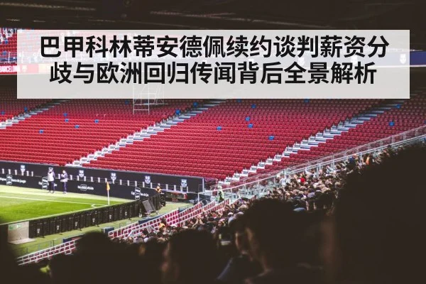 巴甲科林蒂安德佩续约谈判薪资分歧与欧洲回归传闻背后全景解析