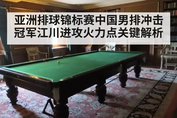 亚洲排球锦标赛中国男排冲击冠军江川进攻火力点关键解析