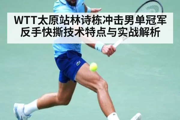 WTT太原站林诗栋冲击男单冠军 反手快撕技术特点与实战解析